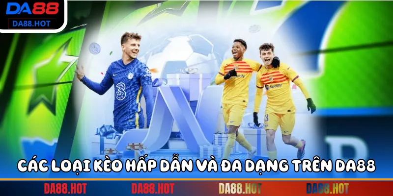 Các loại kèo hấp dẫn và đa dạng trên DA88