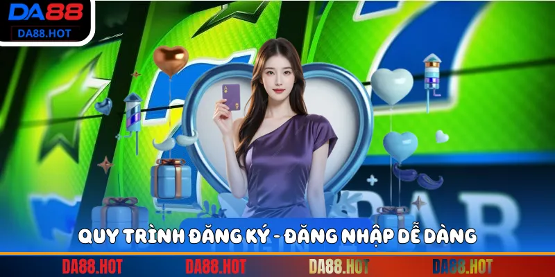 Quy trình đăng ký - đăng nhập dễ dàng